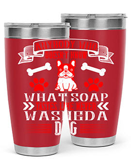 Anybody who doesn’t know what soap tastes like never washed a dog Style 154#- dog- Tumbler