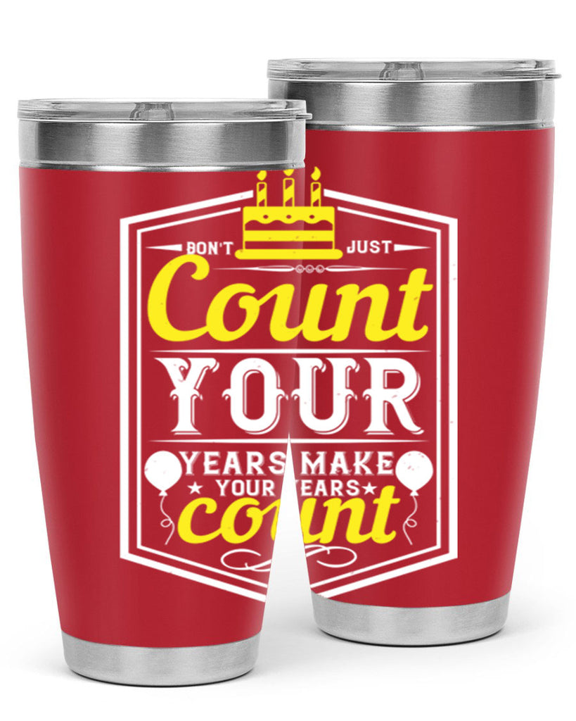 Dont just count your years make your years count Style 90#- birthday- tumbler