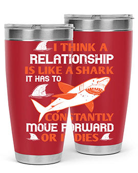 I think a relationship is like a shark It has to constantly move forward or it dies Style 76#- shark  fish- Tumbler