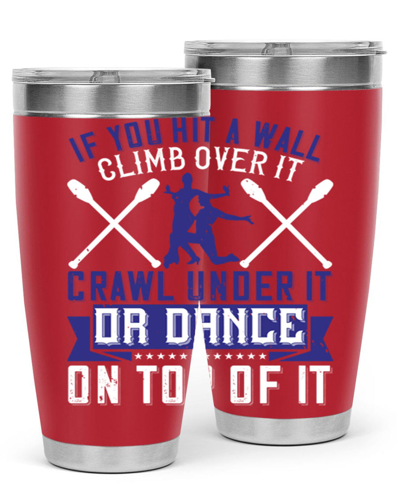 If you hit a wall climb over it crawl under it or dance on top of it 19#- dance- Tumbler