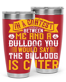 In a contest between me and a bulldog you would say the bulldog is cuter Style 37#- dog- Tumbler