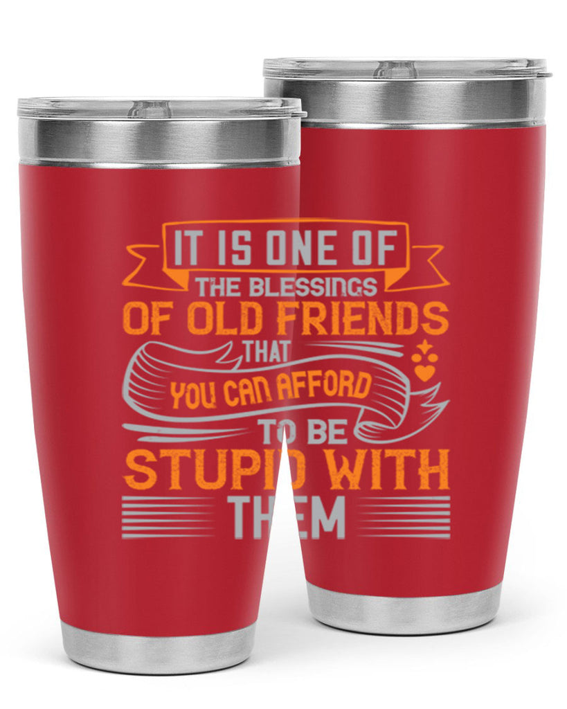 It is one of the blessings of old friends that you can afford to be stupid with them Style 77#- Best Friend- Tumbler