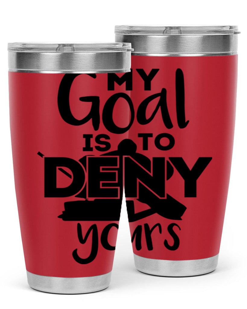 My goal is to deny yours 645#- hockey- Tumbler