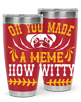 Oh You Made A Meme How Witty Style 27#- dog- Tumbler