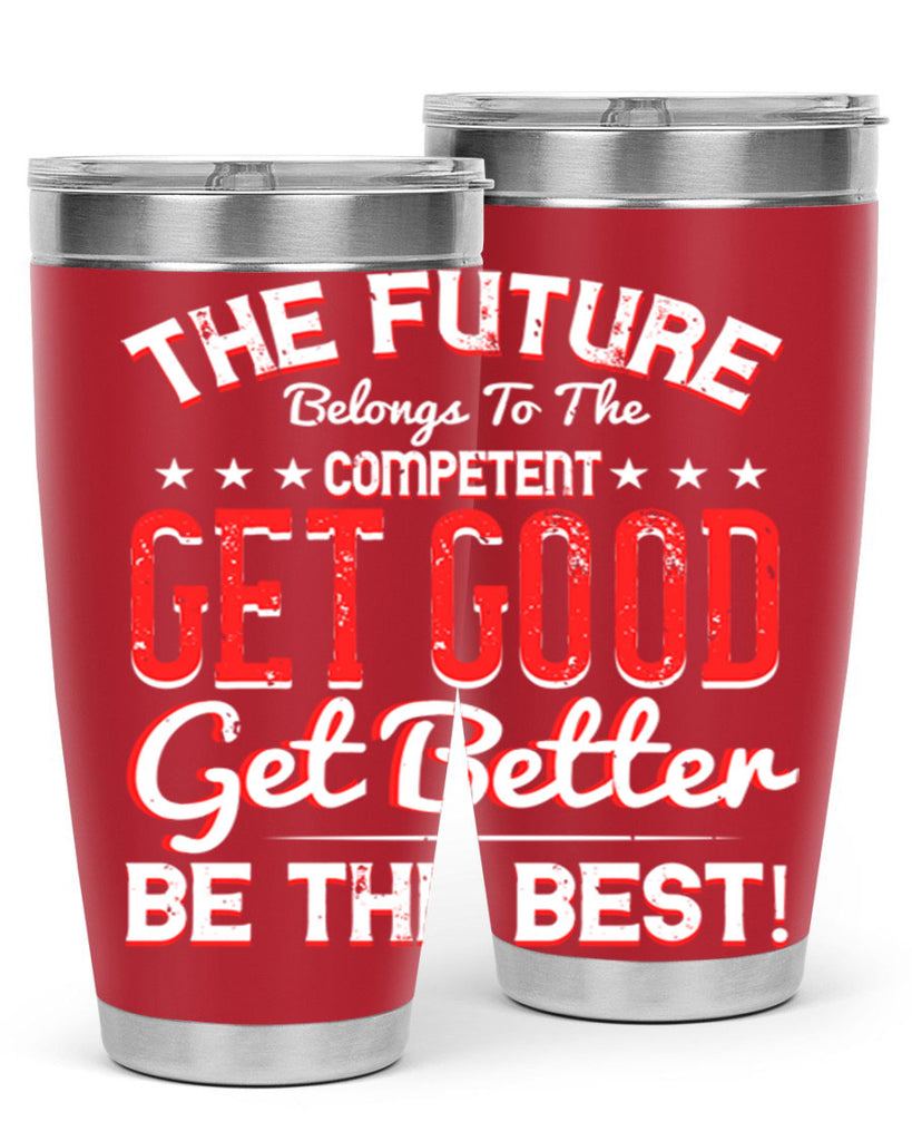 The Future Belongs To The Competent Get Good Get Better Be The Best Style 20#- motivation- Tumbler