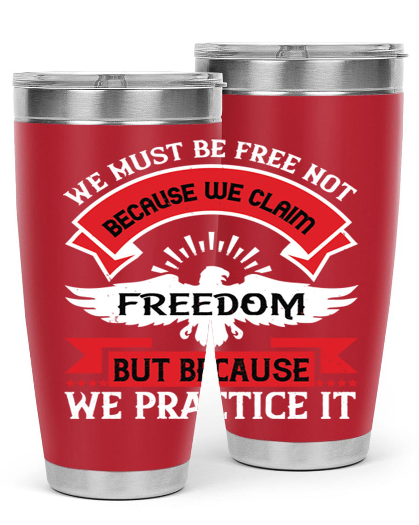 We must be free not because we claim freedom but because we practice it Style 198#- Fourt Of July- Tumbler