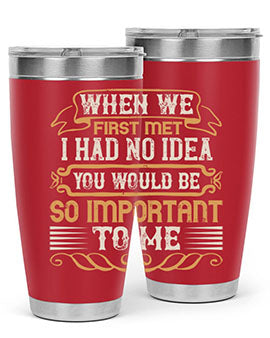 When we first met i had no idea you would be so important to me Style 10#- pig- Tumbler