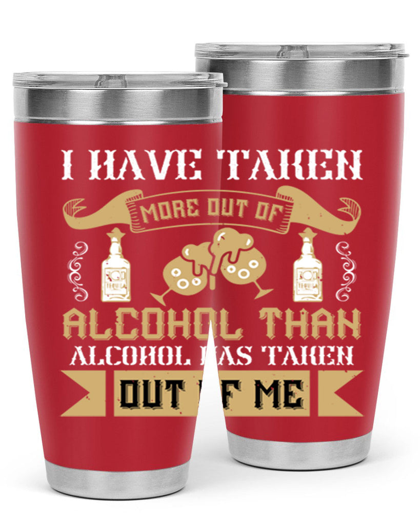 i have taken more out of alcohol than alcohol has taken out of me 46#- drinking- Tumbler