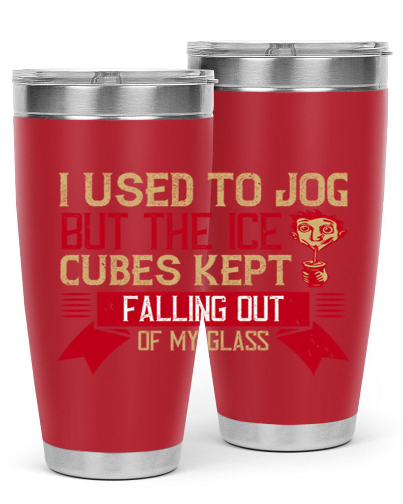 i used to jog but the ice cubes kept falling out of my glass 42#- drinking- Tumbler