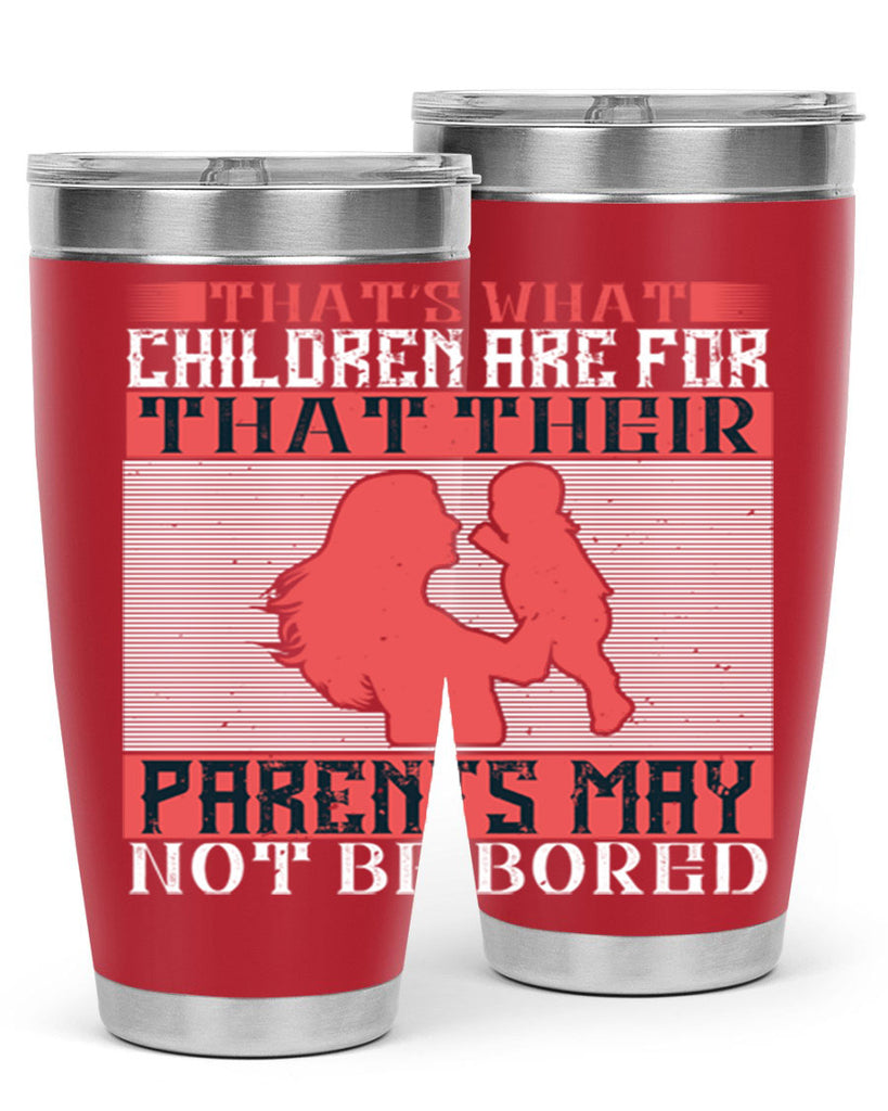 that’s what children are for—that their parents may not be bored 21#- Parents Day- Tumbler