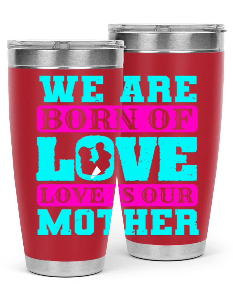 we are born of love love is our mother 14#- mothers day- Tumbler