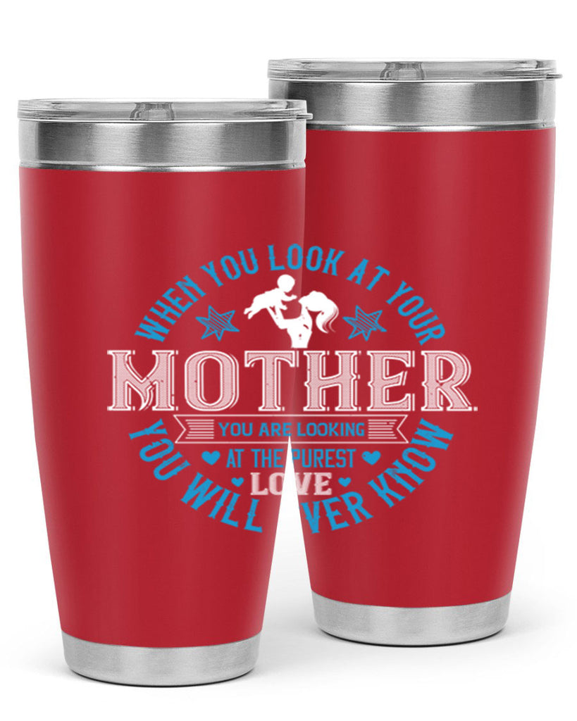 when you look at your mother 13#- mothers day- Tumbler