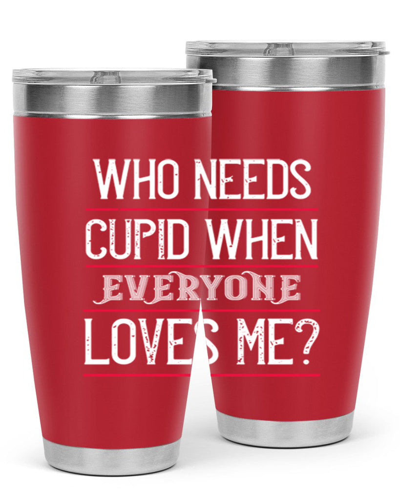 who needs cupid when everyone loves me 3#- valentines day- Tumbler