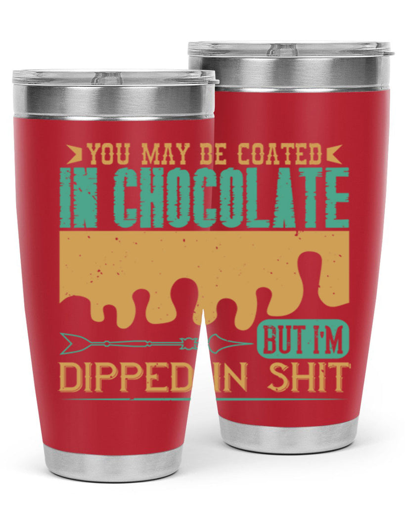 you may be coated in chocolate but im dipped in shit 8#- chocolate- Tumbler