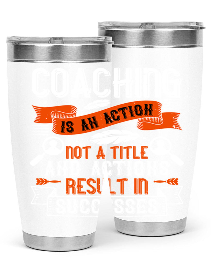 Coaching is an action not a title and actions result in successes Style 47#- coaching- tumbler