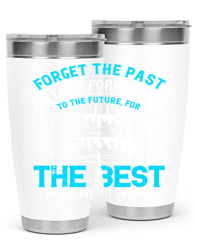 Forget the past look forward to the future for the best things are yet to come Style 82#- birthday- tumbler