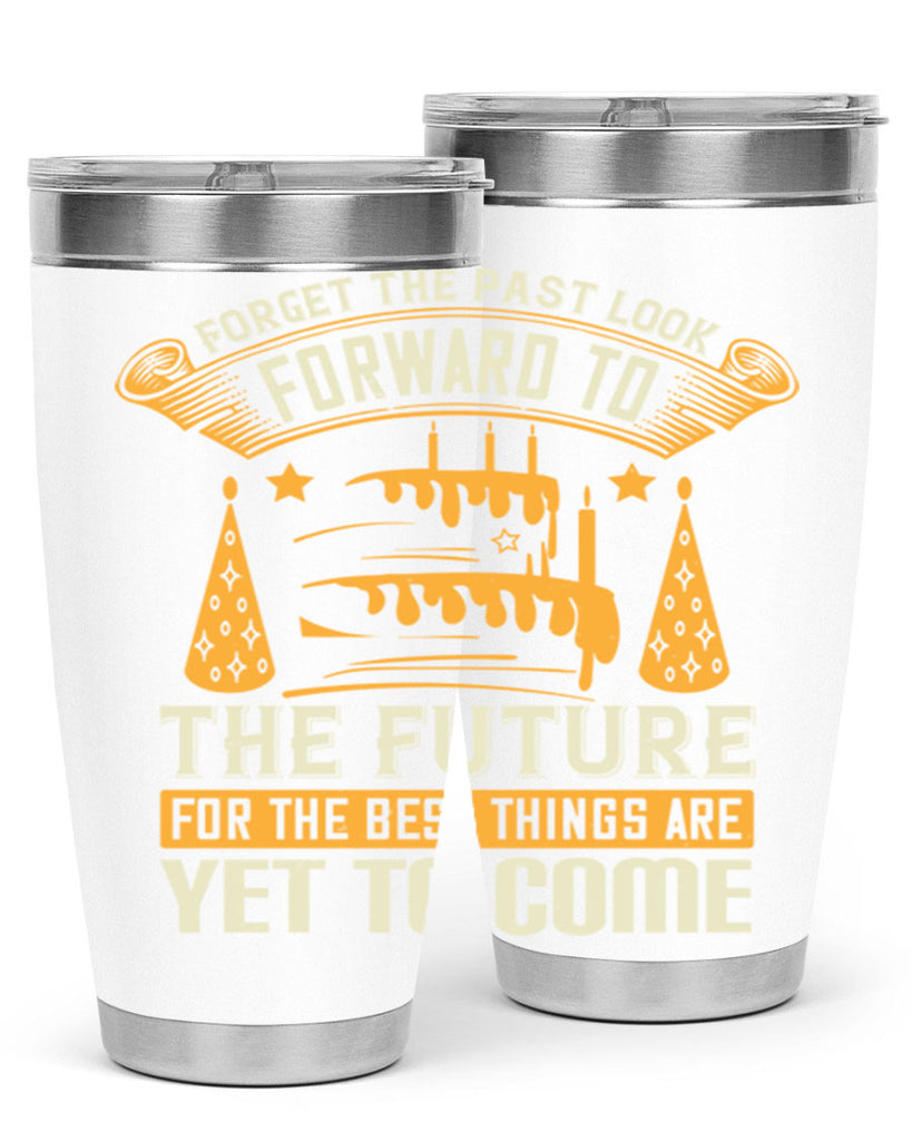Forget the past look forward to the future for the best things are yet to come Style 84#- birthday- tumbler