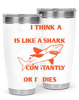 I think a relationship is like a shark It has to constantly move forward or it dies Style 76#- shark  fish- Tumbler