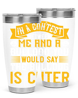 In a contest between me and a bulldog you would say the bulldog is cuter Style 37#- dog- Tumbler