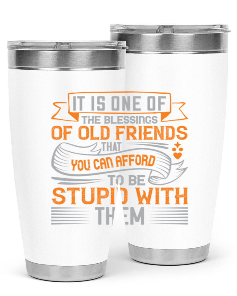It is one of the blessings of old friends that you can afford to be stupid with them Style 77#- Best Friend- Tumbler
