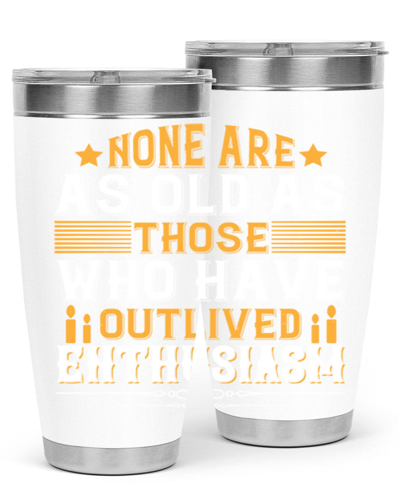 None are as old as those who have outlived enthusiasm Style 51#- birthday- tumbler