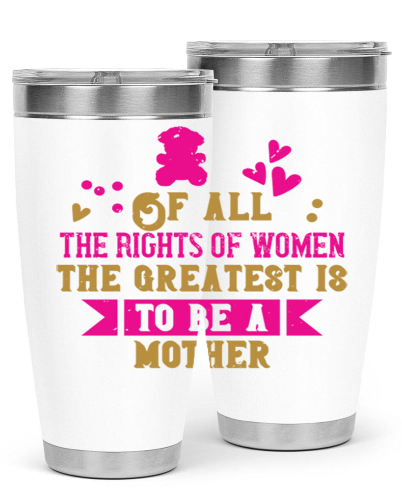 Of all the rights of women the greatest is to be a mother Style 21#- baby- Tumbler