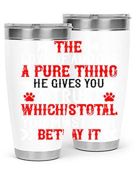 The love of a dog is a pure thing He gives you a trust Style 150#- dog- Tumbler