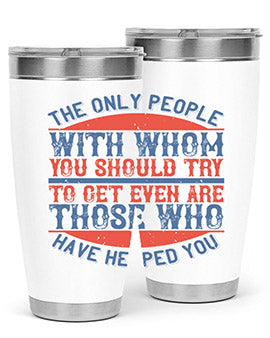 The only people with whom you should try to get even are those who have helped you Style 23#- volunteer- Tumbler