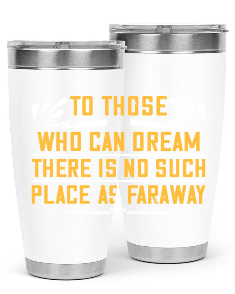 To those who can dream there is no such place as faraway Style 23#- womens day- Tumbler