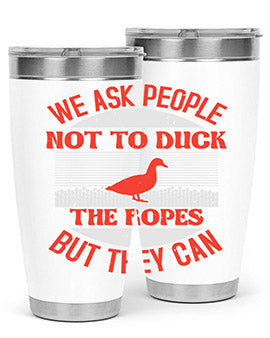 We ask people not to duck the ropes but they can Style 11#- duck- Tumbler