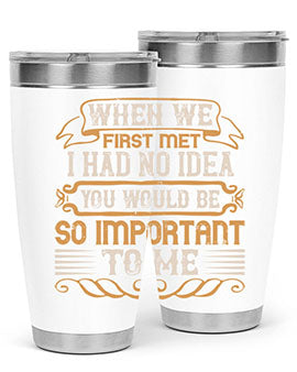 When we first met i had no idea you would be so important to me Style 10#- pig- Tumbler