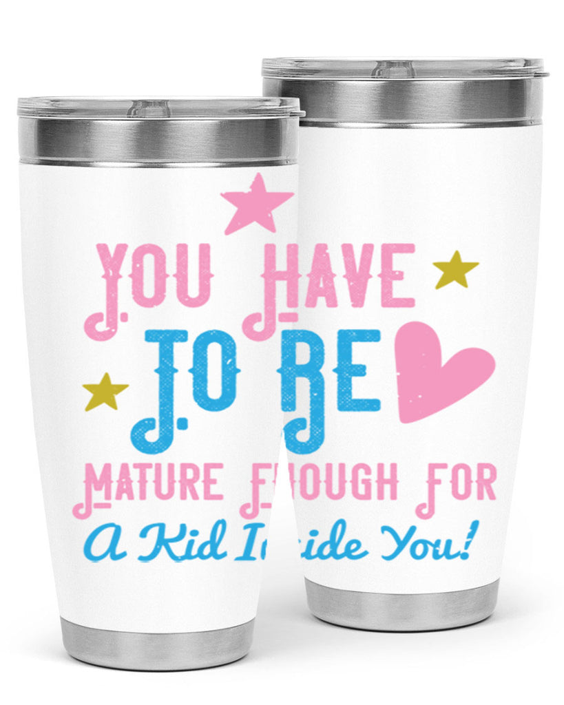 You Have To Be Mature Enough For A Kid Inside You Style 10#- baby- Tumbler
