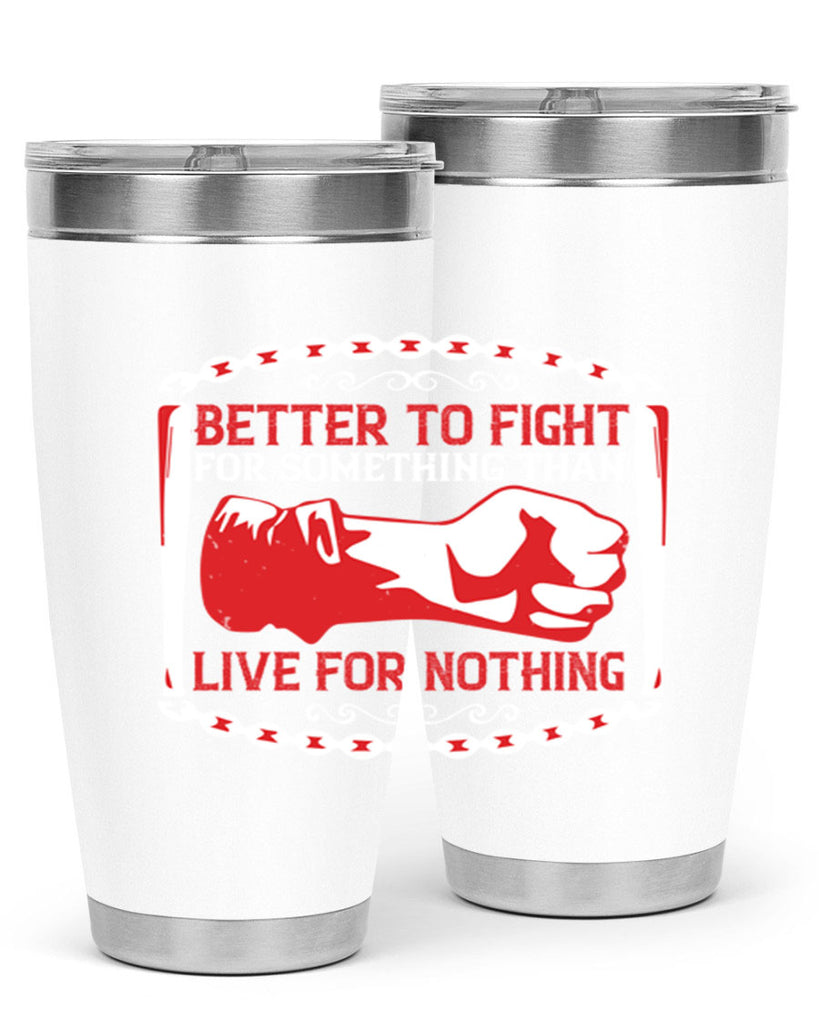 better to fight for some one than live for nothing Style 1#- Fourt Of July- Tumbler