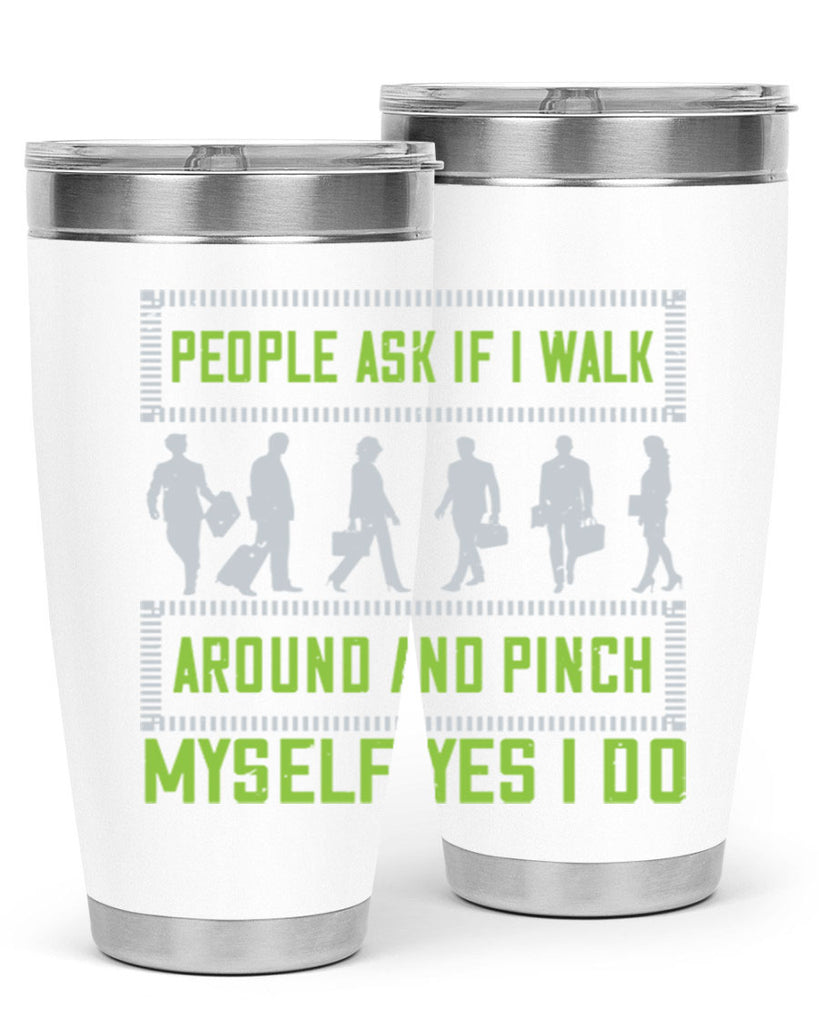 people ask if i walk around and pinch myself yes i do 31#- walking- Tumbler