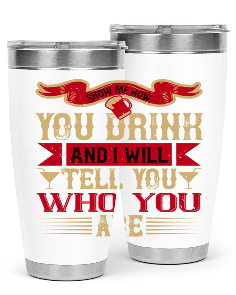show me how you drink and i will tell you who you are 28#- drinking- Tumbler