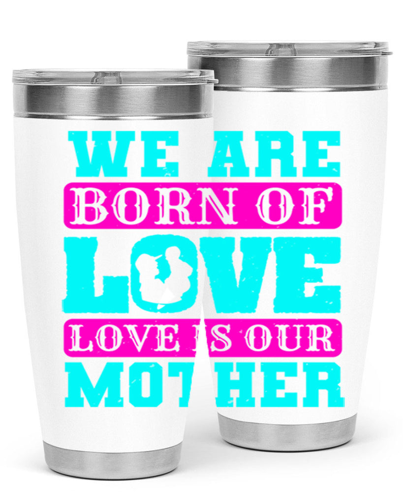 we are born of love love is our mother 14#- mothers day- Tumbler
