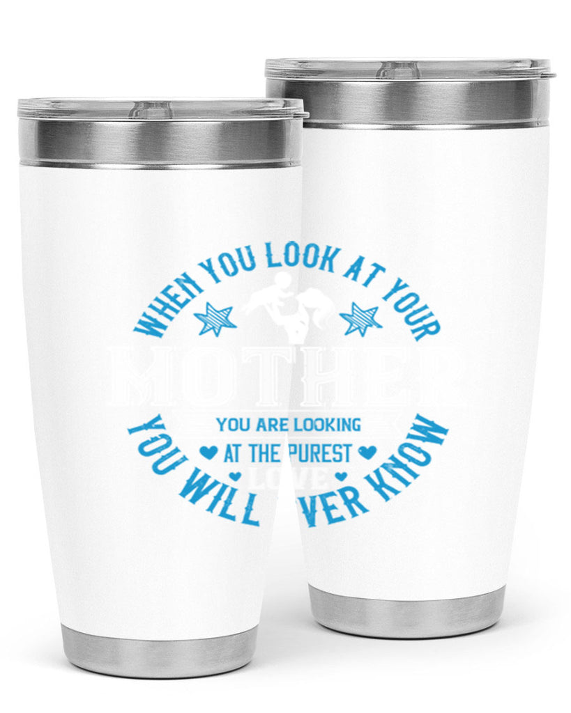 when you look at your mother 13#- mothers day- Tumbler