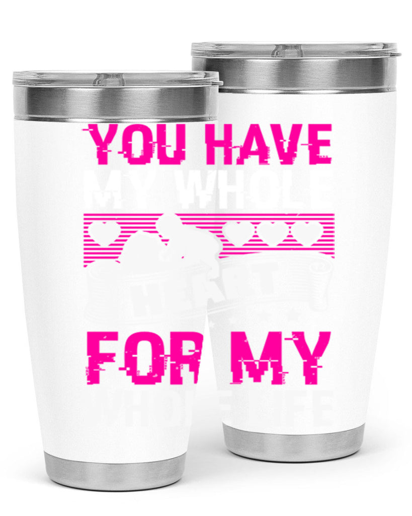 you have my whole heart for my whole life 10#- mothers day- Tumbler