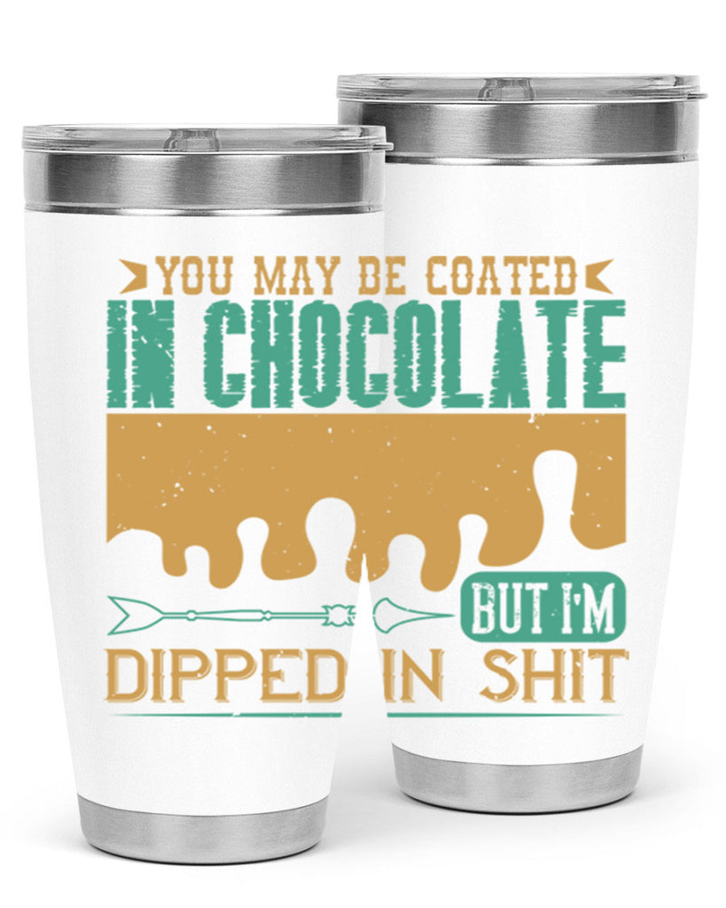 you may be coated in chocolate but im dipped in shit 8#- chocolate- Tumbler