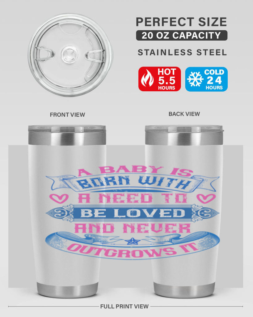 A baby is born with a need to be loved and never outgrows it Style 140#- baby- tumbler