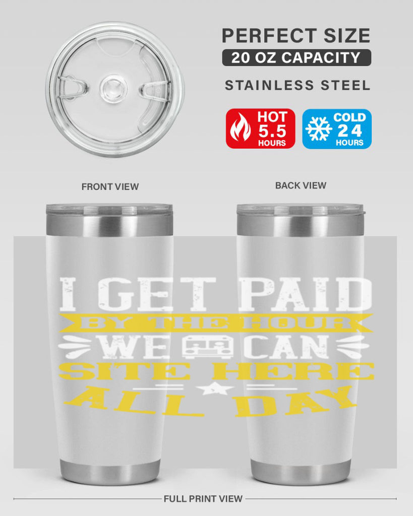 I GET PAID BY THE HOUR WE CAN SITE HERE ALL DAY Style 32#- bus driver- tumbler