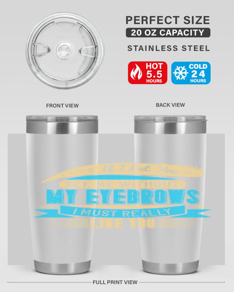 If I let you see me without my eyebrows I must really like you Style 206#- make up- Tumbler
