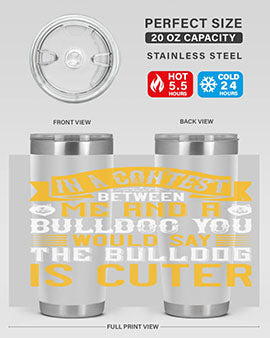 In a contest between me and a bulldog you would say the bulldog is cuter Style 37#- dog- Tumbler