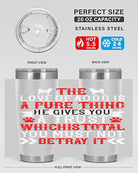 The love of a dog is a pure thing He gives you a trust Style 150#- dog- Tumbler