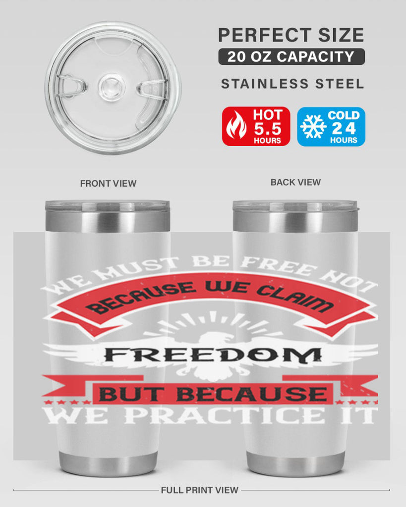 We must be free not because we claim freedom but because we practice it Style 198#- Fourt Of July- Tumbler