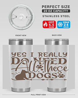 Yes I Really Do Need All These Dogs Style 56#- dog- Tumbler