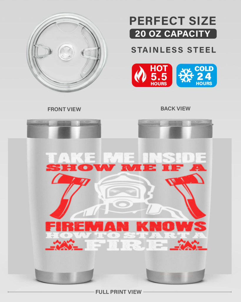 take me inside show me if a fireman knows how to starta fire Style 30#- fire fighter- tumbler