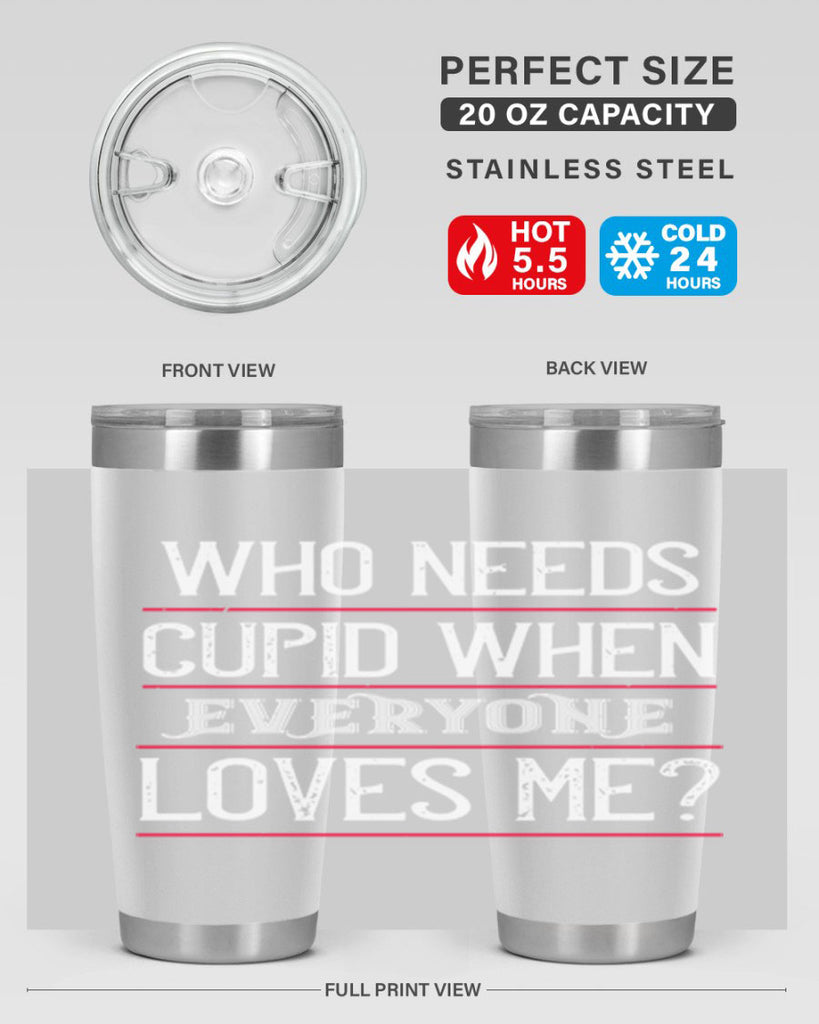 who needs cupid when everyone loves me 3#- valentines day- Tumbler