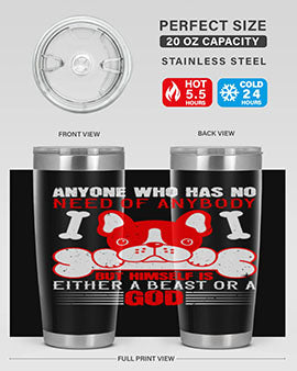 Anyone who has no need of anybody but himself is either a beast or a God Style 132#- dog- Tumbler