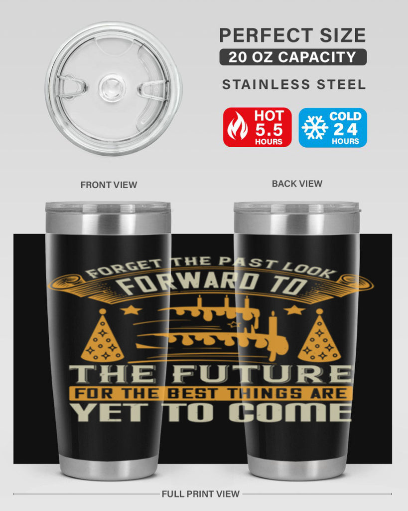 Forget the past look forward to the future for the best things are yet to come Style 84#- birthday- tumbler